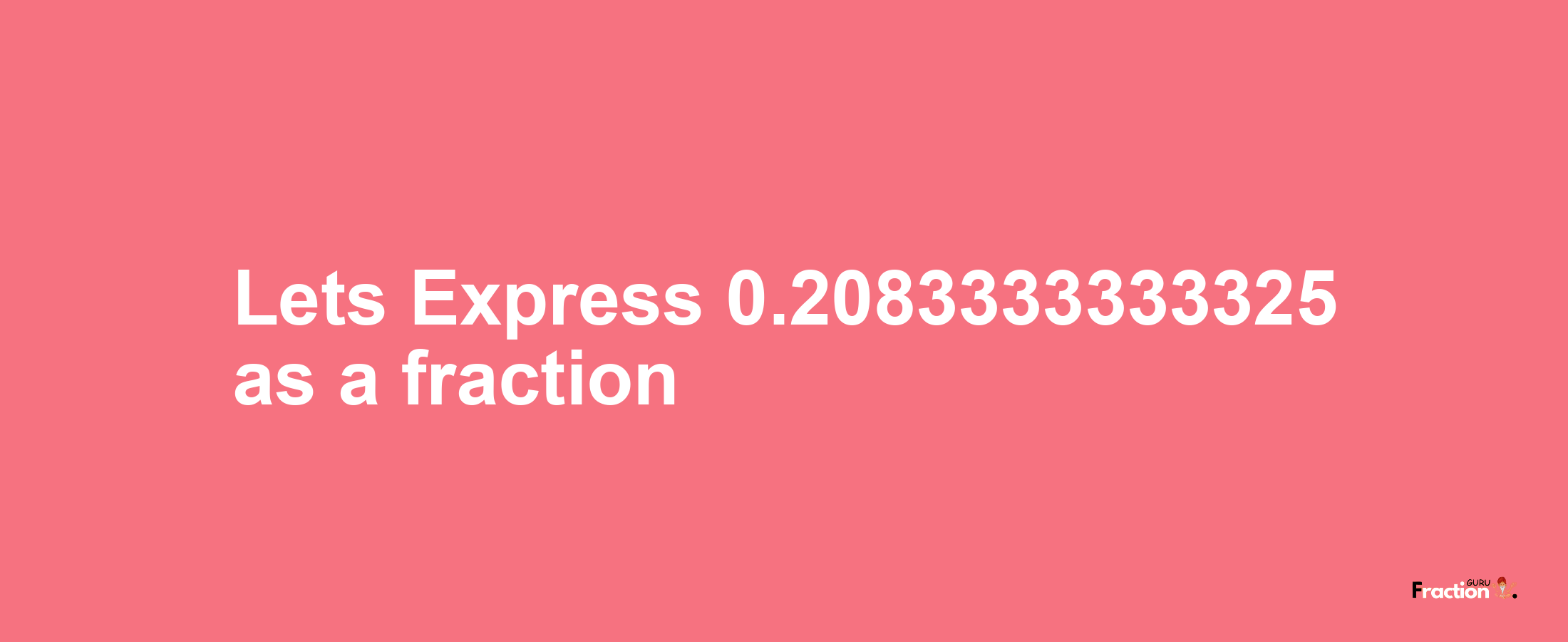 Lets Express 0.2083333333325 as afraction
